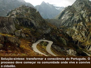 Solução-síntese: transformar a consciência do Português. O processo deve começar na comunidade onde vive e convive o cidadão. 