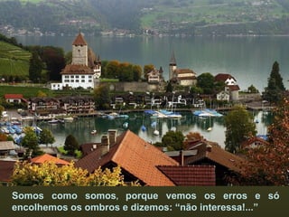 Somos como somos ,  porque vemos os erros e só encolhemos os ombros e dizemos: “não interessa!...”  