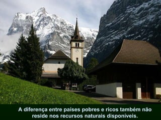 A diferença entre países pobres e ricos também não reside nos recursos naturais disponíveis. 