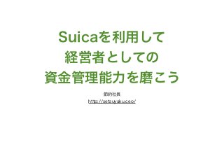 Suicaを利用して
経営者としての
資金管理能力を磨こう
節約社長
http://setsuyaku.ceo/
 