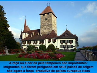 A raça ou a cor da pele tampouco são importantes:
imigrantes que foram perigosos em seus países de origem
são agora a força produtiva de países europeus ricos

 
