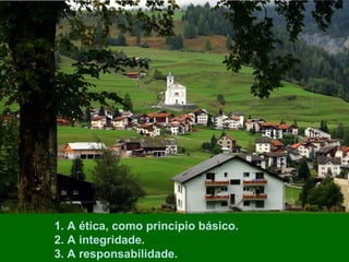 1. A ética, como principio básico.
2. A integridade.
3. A responsabilidade.

 