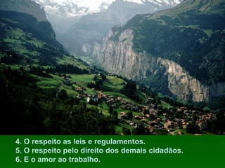 4. O respeito as leis e regulamentos.
5. O respeito pelo direito dos demais cidadãos.
6. E o amor ao trabalho.

 