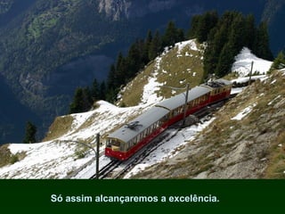 Só assim alcançaremos a excelência.

 