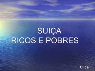 SUIÇA
RICOS E POBRES
Clica
 