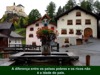 A diferença entre os países pobres e os ricos não
                é a idade do país.
 