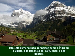 Isto está demonstrado por países como a Índia ou
   o Egipto, que têm mais de 5.000 anos, e são
                     pobres.
 