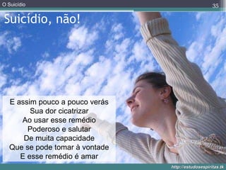 Suicídio, não! E assim pouco a pouco verás Sua dor cicatrizar Ao usar esse remédio Poderoso e salutar De muita capacidade Que se pode tomar à vontade E esse remédio é amar 