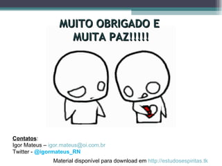 Contatos : Igor Mateus –  [email_address] Twitter -  @igormateus_RN Material disponível para download em  http://estudosespiritas.tk   MUITO OBRIGADO E  MUITA PAZ!!!!! 