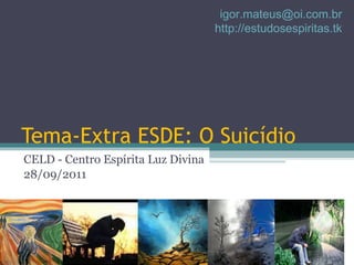 Tema-Extra ESDE: O Suicídio CELD - Centro Espírita Luz Divina 28/09/2011 [email_address] http://estudosespiritas.tk 