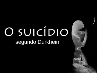 O suicídio
segundo Durkheim
 
