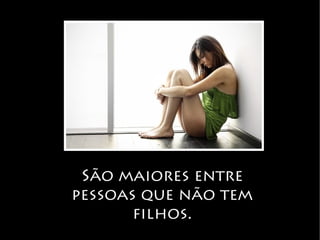 São maiores entre
pessoas que não tem
filhos.
 