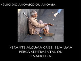 ● Suicídio anômico ou anomia
Perante alguma crise, seja uma
perca sentimental ou
financeira.
 