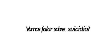 V
amosfalars
o
b
r
e suicídio?
 