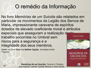 Qual o sentido da vida?
De onde viemos? Para onde vamos?
Por que eu sofro? Quais são os meus vícios?
Quais são as minhas virtudes?
Qual é minha missão
nesta vida?
Como posso
participar
da Grande Obra?
O remédio do PropósitoO remédio do Propósito
40
 