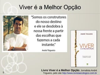Viver é a Melhor OpçãoViver é a Melhor Opção
Livro Viver é a Melhor Opção, Jornalista André
Trigueiro, pelo site http://www.revistaecologico.com.br5
 