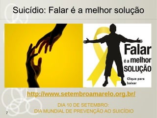 Suicídio: Falar é a melhor soluçãoSuicídio: Falar é a melhor solução
7
http://www.setembroamarelo.org.br/
DIA 10 DE SETEMBRO:
DIA MUNDIAL DE PREVENÇÃO AO SUICÍDIO
 