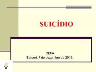 SUICÍDIO


              CEFA
Barueri, 7 de dezembro de 2012.
 