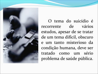 O suicídio é um fenômeno exclusivamente
humano, ocorrendo em todas as culturas,
variando, contudo, o valor e a interpretaç...