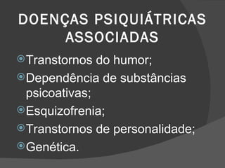 DOENÇAS PSIQUIÁTRICAS ASSOCIADAS Transtornos do humor; Dependência de substâncias psicoativas; Esquizofrenia; Transtornos de personalidade; Genética. 