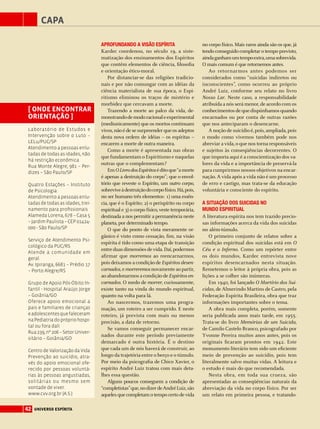 capa
42 universo espírita
no corpo físico. Mais raros ainda são os que, já
tendo conseguido completar o tempo previsto,
aindaganhamumtempoextra,umasobrevida.
O mais comum é que retornemos antes.
Ao retornarmos antes podemos ser
considerados como “suicidas indiretos ou
inconscientes”, como ocorreu ao próprio
André Luiz, conforme seu relato no livro
Nosso Lar. Neste caso, a responsabilidade
atribuída a nós será menor,de acordo com os
conhecimentos de que dispúnhamos quando
encarnados ou por conta de outras razões
que nos anteciparam o desencarne.
A noção de suicídio é,pois,ampliada,pois
o modo como vivemos também pode nos
abreviar a vida,o que nos torna responsáveis
e sujeitos às conseqüências decorrentes. O
que importa aqui é a conscientização dos va-
lores da vida e a importância de preservá-la
para cumprirmos nossos objetivos na encar-
nação. A vida após a vida não é um processo
de erro e castigo, mas trata-se da educação
voluntária e consciente do espírito.
A situação dos suicidas no
mundo espiritual
A literatura espírita nos tem trazido precio-
sas informações acerca da vida dos suicidas
no além-túmulo.
O primeiro conjunto de relatos sobre a
condição espiritual dos suicidas está em O
Céu e o Inferno. Como um repórter entre
os dois mundos, Kardec entrevista nove
espíritos desencarnados nesta situação.
Remetemos o leitor à própria obra, pois as
lições a se colher são inúmeras.
Em 1940, foi lançado O Martírio dos Sui-
cidas, de Almerindo Martins de Castro, pela
Federação Espírita Brasileira, obra que traz
informações importantes sobre o tema.
A obra mais completa, porém, somente
seria publicada anos mais tarde, em 1955.
Trata-se do livro Memórias de um Suicida,
de Camilo Castelo Branco, psicografado por
Yvonne Pereira muitos anos antes, pois os
originais ficaram prontos em 1942. Este
monumento literário tem sido um eficiente
meio de prevenção ao suicídio, pois tem
literalmente salvo muitas vidas. A leitura e
o estudo é mais do que recomendada.
Nesta obra, em toda sua crueza, são
apresentadas as conseqüências naturais da
abreviação da vida no corpo físico. Por ser
um relato em primeira pessoa, e tratando-
Aprofundando a visão espírita
Kardec coordenou, no século 19, a siste-
matização dos ensinamentos dos Espíritos
que contêm elementos de ciência, filosofia
e orientação ético-moral.
Por distanciar-se das religiões tradicio-
nais e por não comungar com as idéias da
ciência materialista de sua época, o Espi-
ritismo eliminou os traços de mistério e
morbidez que cercavam a morte.
Trazendo a morte ao palco da vida, de-
monstrandodemodoracionaleexperimental
(mediunicamente) que os mortos continuam
vivos,não é de se surpreender que os adeptos
desta nova ordem de idéias – os espíritas –
encarem a morte de outra maneira.
Como a morte é apresentada nas obras
que fundamentam o Espiritismo e naquelas
outras que o complementam?
EmOLivrodosEspíritoséditoque“amorte
é apenas a destruição do corpo”; que o envol-
tório que reveste o Espírito, um outro corpo,
sobreviveàdestruiçãodocorpofísico.Há,pois,
no ser humano três elementos: 1) uma essên-
cia, que é o Espírito; 2) o perispírito ou corpo
espiritual e 3) o corpo físico,veste temporária,
destinada a nos permitir a permanência neste
planeta, por determinado tempo.
O que do ponto de vista meramente or-
gânico é visto como cessação, fim, na visão
espírita é tido como uma etapa de transição
entreduasdimensõesdevida.Daí,podermos
afirmar que morremos ao reencarnarmos,
pois deixamos a condição de Espíritos desen-
carnados, e morreremosnovamente ao partir,
ao abandonarmos a condição de Espíritos en-
carnados. O medo de morrer, curiosamente,
existe tanto na vinda do mundo espiritual,
quanto na volta para lá.
Ao nascermos, trazemos uma progra-
mação, um roteiro a ser cumprido. E neste
roteiro, já prevista com mais ou menos
precisão, a data de retorno.
Se vamos conseguir permanecer encar-
nados durante este período previamente
demarcado é outra história. É o destino
que cada um de nós haverá de construir, ao
longo da trajetória entre o berço e o túmulo.
Por meio da psicografia de Chico Xavier, o
espírito André Luiz tratou com mais deta-
lhes essa questão.
Alguns poucos conseguem a condição de
“completistas”que,nodizerdeAndréLuiz,são
aqueles que completam o tempo certo de vida
[ Onde encontrar
orientação ]
Laboratório de Estudos e
Intervenção sobre o Luto –
LELu/PUC/SP
Atendimento a pessoas enlu-
tadas de todas as idades, não
há restrição econômica
Rua Monte Alegre, 981 – Per-
dizes – São Paulo/SP
Quatro Estações – Instituto
de Psicologia
Atendimento a pessoas enlu-
tadasdetodasasidades,trei-
namento para profissionais
Alameda Lorena, 678 – Casa 5
–JardimPaulista–CEP01424-
000 - São Paulo/SP
Serviço de Atendimento Psi-
cológico da PUC/RS
Atende a comunidade em
geral.
Av. Ipiranga, 6681 – Prédio 17
– Porto Alegre/RS
Grupo de Apoio Pós-Óbito In-
fantil - Hospital Araújo Jorge
– Goiânia/GO
Oferece apoio emocional a
pais e familiares de crianças
eadolescentesquefaleceram
naPediatriadoprópriohospi-
tal ou fora dali
Rua239,nº206–SetorUniver-
sitário – Goiânia/GO
Centro de Valorização da Vida
Prevenção ao suicídio, atra-
vés do apoio emocional ofe-
recido por pessoas voluntá-
rias às pessoas angustiadas,
solitárias ou mesmo sem
vontade de viver.
www.cvv.org.br (A.S.)
 