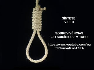 SÍNTESE:
VÍDEO
SOBREVIVÊNCIAS
– O SUICÍDIO SEM TABU
https://www.youtube.com/wa
tch?v=r-nMzrlAZKA
 