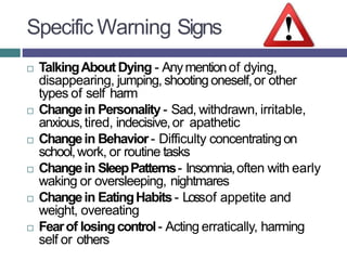 Specific Warning Signs
 TalkingAbout Dying - Anymentionof dying,
disappearing, jumping, shooting oneself,or other
types o...