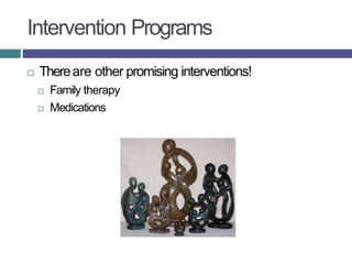 Intervention Programs
 Thereare other promising interventions!
 Family therapy
 Medications
 