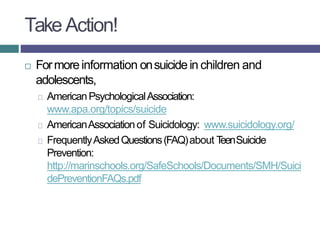 Take Action!
 Formoreinformation onsuicidein children and
adolescents,
AmericanPsychologicalAssociation:
www.apa.org/topi...