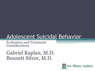 Adolescent Suicidal Behavior
Evaluation and Treatment
Considerations
Gabriel Kaplan, M.D.
Bennett Silver, M.D.
 