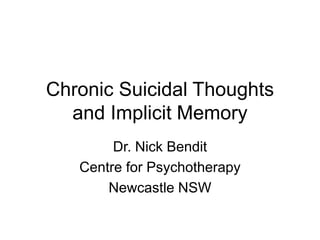 Chronic Suicidal Thoughts
and Implicit Memory
Dr. Nick Bendit
Centre for Psychotherapy
Newcastle NSW
 