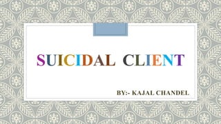 SUICIDAL CLIENT
BY:- KAJAL CHANDEL
 