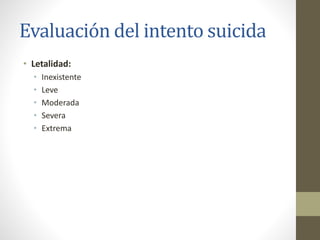 Evaluación del intento suicida
• Letalidad:
• Inexistente
• Leve
• Moderada
• Severa
• Extrema
 