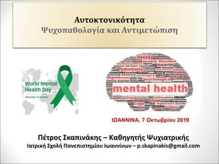 Αυτοκτονικότητα
Ψυχοπαθολογία και Αντιμετώπιση
Πέτρος Σκαπινάκης – Καθηγητής Ψυχιατρικής
Ιατρική Σχολή Πανεπιστημίου Ιωαννίνων – p.skapinakis@gmail.com
ΙΩΑΝΝΙΝΑ, 7 Οκτωβρίου 2019
 