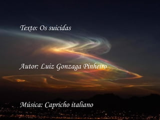 Texto: Os suicidas



Autor: Luiz Gonzaga Pinheiro



Música: Capricho italiano
 