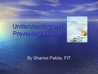 Understanding andUnderstanding and
Preventing SuicidePreventing Suicide
By Shamoi Pakita, FITBy Shamoi Pakita, FIT
 