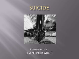 Suicide A prayer service… By: Nicholas Mouti 