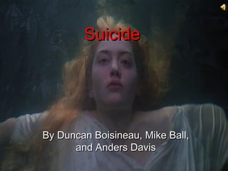 Suicide




By Duncan Boisineau, Mike Ball,
      and Anders Davis
 