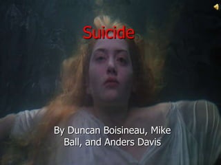Suicide




By Duncan Boisineau, Mike
  Ball, and Anders Davis
 