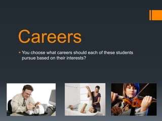 Careers
 You choose what careers should each of these students
pursue based on their interests?
 