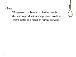  Buss
“if a person is a burden to his/her family,
the kin’s reproduction and person own fitness
might suffer as a result of his/her survival.”
 