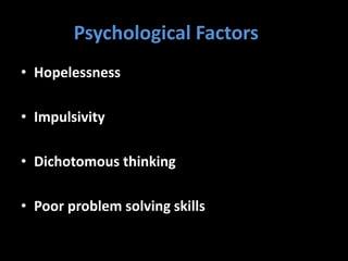 Psychological Factors P
• Hopelessness
• Impulsivity
• Dichotomous thinking
• Poor problem solving skills
 
