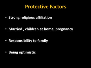 Protective Factors
• Strong religious affiliation
• Married , children at home, pregnancy
• Responsibility to family
• Being optimistic
 