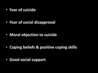 • Fear of suicide
• Fear of social disapproval
• Moral objection to suicide
• Coping beliefs & positive coping skills
• Good social support
 