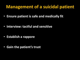 Management of a suicidal patient
• Ensure patient is safe and medically fit
• Interview: tactful and sensitive
• Establish a rappore
• Gain the patient’s trust
 