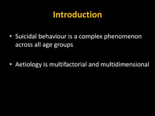 Introduction
• Suicidal behaviour is a complex phenomenon
across all age groups
• Aetiology is multifactorial and multidimensional
 