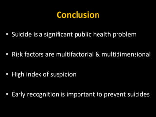 Conclusion
• Suicide is a significant public health problem
• Risk factors are multifactorial & multidimensional
• High index of suspicion
• Early recognition is important to prevent suicides
 