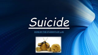 Suicide
DONE BYTHE STUDENTSOF 3 JAI
 