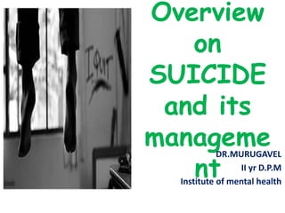 Overview
on
SUICIDE
and its
manageme
nt
DR.MURUGAVEL
II yr D.P.M
Institute of mental health
 