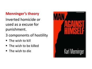 Menninger’s theory
Inverted homicide or
used as a excuse for
punishment.
3 components of hostility
 The wish to kill
 The wish to be killed
 The wish to die
 